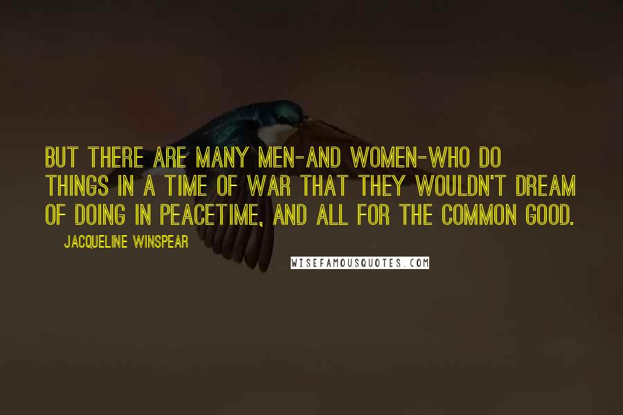 Jacqueline Winspear quotes: But there are many men-and women-who do things in a time of war that they wouldn't dream of doing in peacetime, and all for the common good.