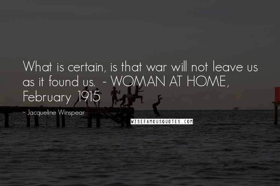 Jacqueline Winspear quotes: What is certain, is that war will not leave us as it found us. - WOMAN AT HOME, February 1915