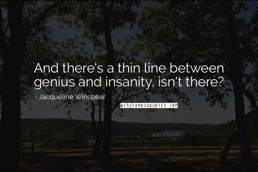 Jacqueline Winspear quotes: And there's a thin line between genius and insanity, isn't there?