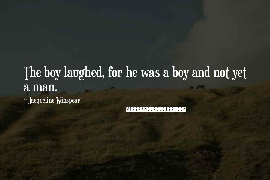 Jacqueline Winspear quotes: The boy laughed, for he was a boy and not yet a man.