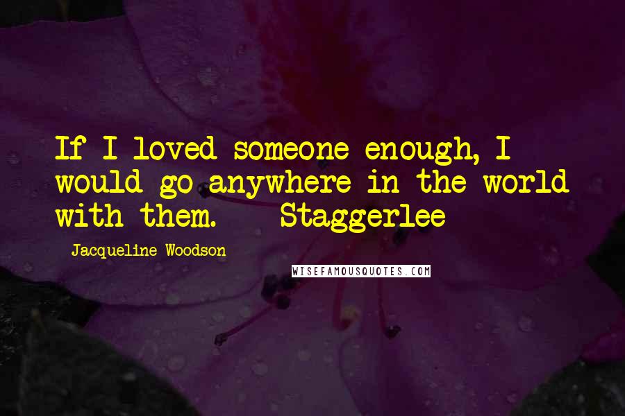 Jacqueline Woodson quotes: If I loved someone enough, I would go anywhere in the world with them. - Staggerlee