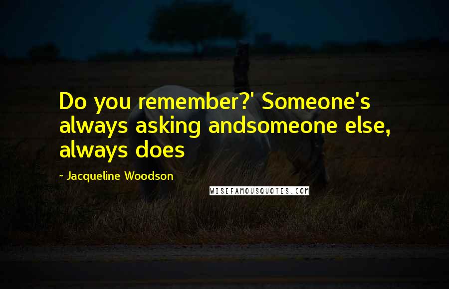 Jacqueline Woodson quotes: Do you remember?' Someone's always asking andsomeone else, always does