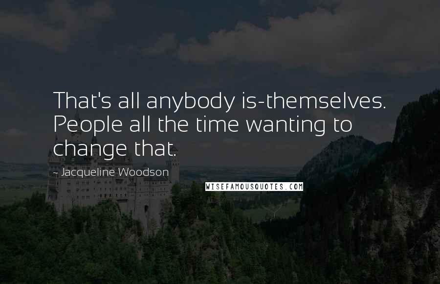 Jacqueline Woodson quotes: That's all anybody is-themselves. People all the time wanting to change that.
