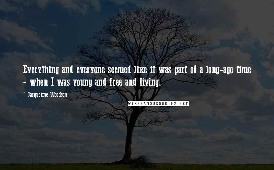 Jacqueline Woodson quotes: Everything and everyone seemed like it was part of a long-ago time - when I was young and free and living.