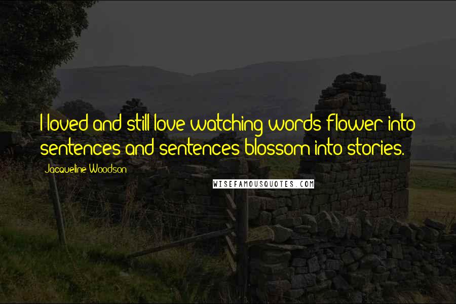 Jacqueline Woodson quotes: I loved and still love watching words flower into sentences and sentences blossom into stories.