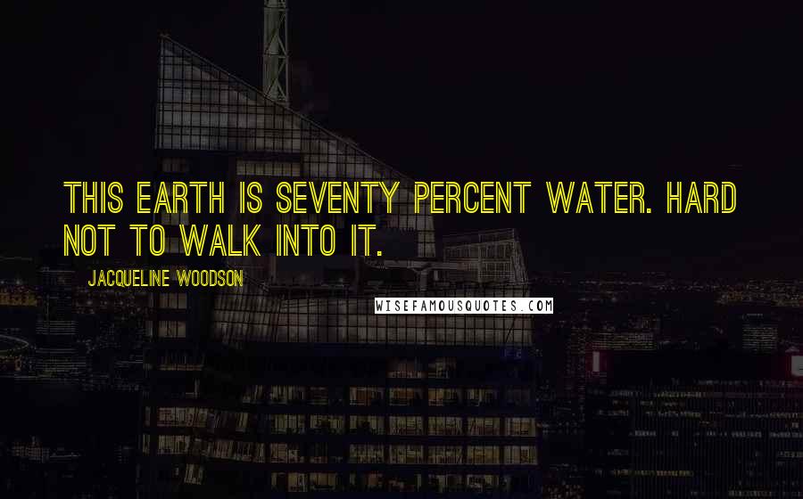 Jacqueline Woodson quotes: This earth is seventy percent water. Hard not to walk into it.