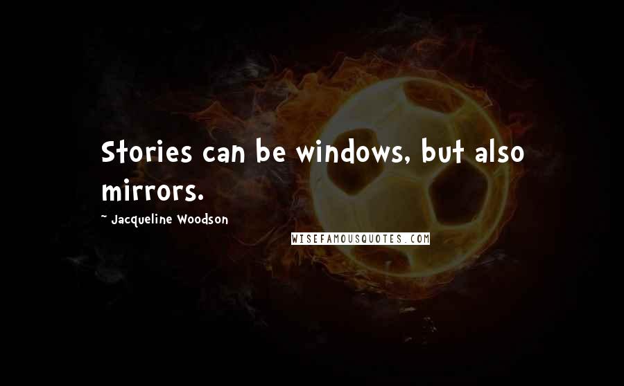 Jacqueline Woodson quotes: Stories can be windows, but also mirrors.