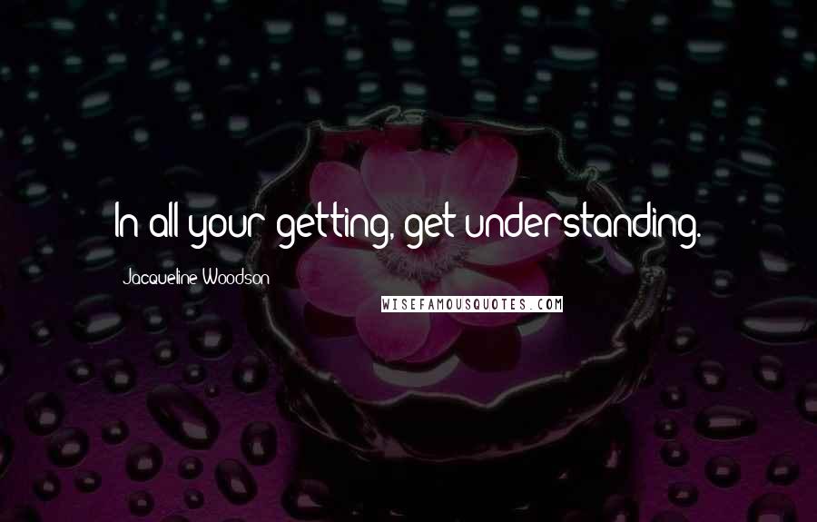 Jacqueline Woodson quotes: In all your getting, get understanding.