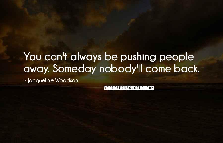 Jacqueline Woodson quotes: You can't always be pushing people away. Someday nobody'll come back.