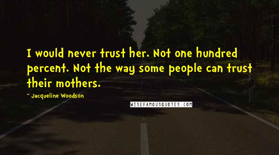 Jacqueline Woodson quotes: I would never trust her. Not one hundred percent. Not the way some people can trust their mothers.