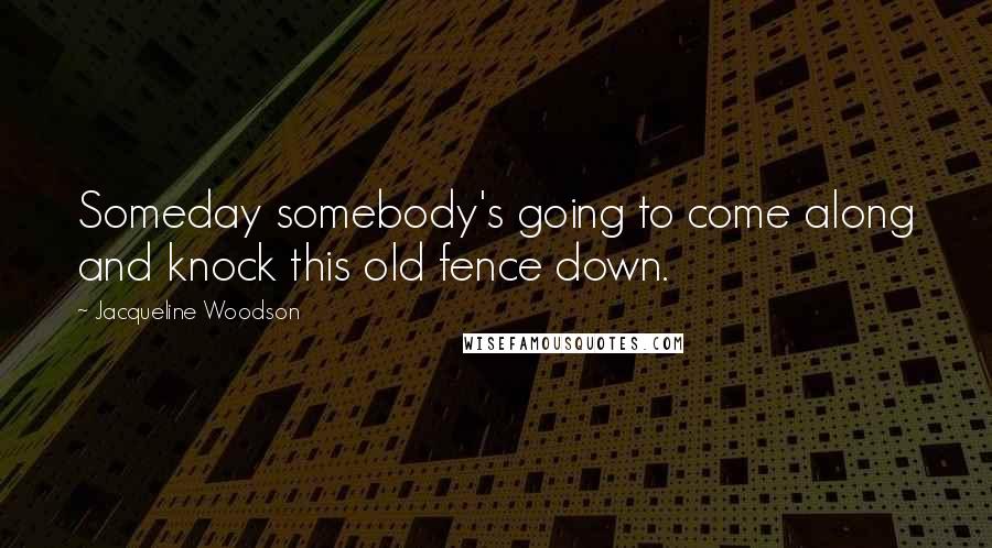 Jacqueline Woodson quotes: Someday somebody's going to come along and knock this old fence down.