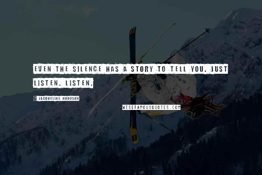Jacqueline Woodson quotes: Even the silence has a story to tell you. Just listen. Listen.