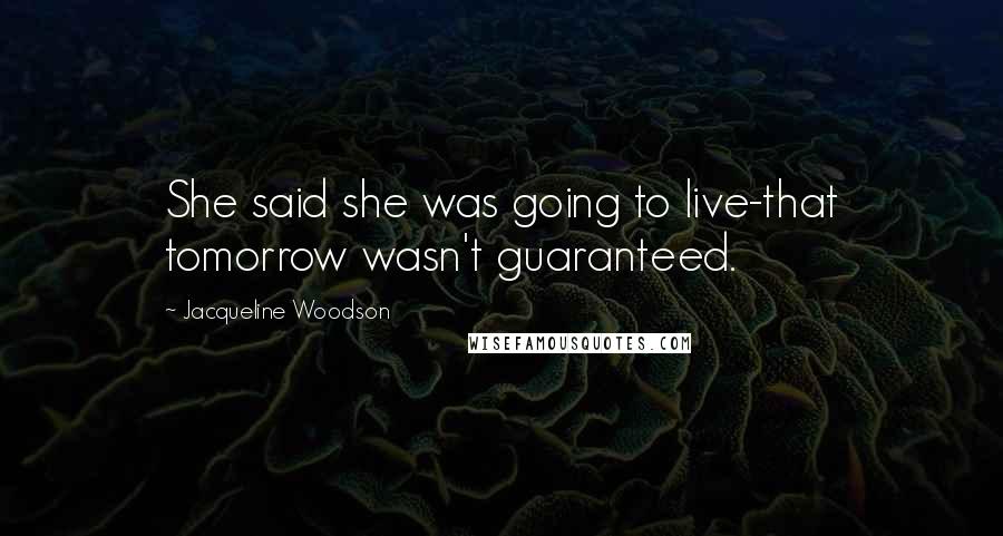 Jacqueline Woodson quotes: She said she was going to live-that tomorrow wasn't guaranteed.