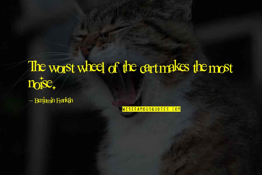Jacquelines Bakery Quotes By Benjamin Franklin: The worst wheel of the cart makes the