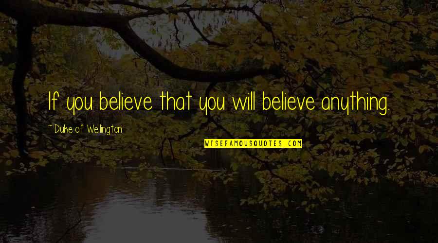 Jacquelines Quotes By Duke Of Wellington: If you believe that you will believe anything. Jacquelines Quotes By Duke Of Wellington: If you believe that you will believe anything.