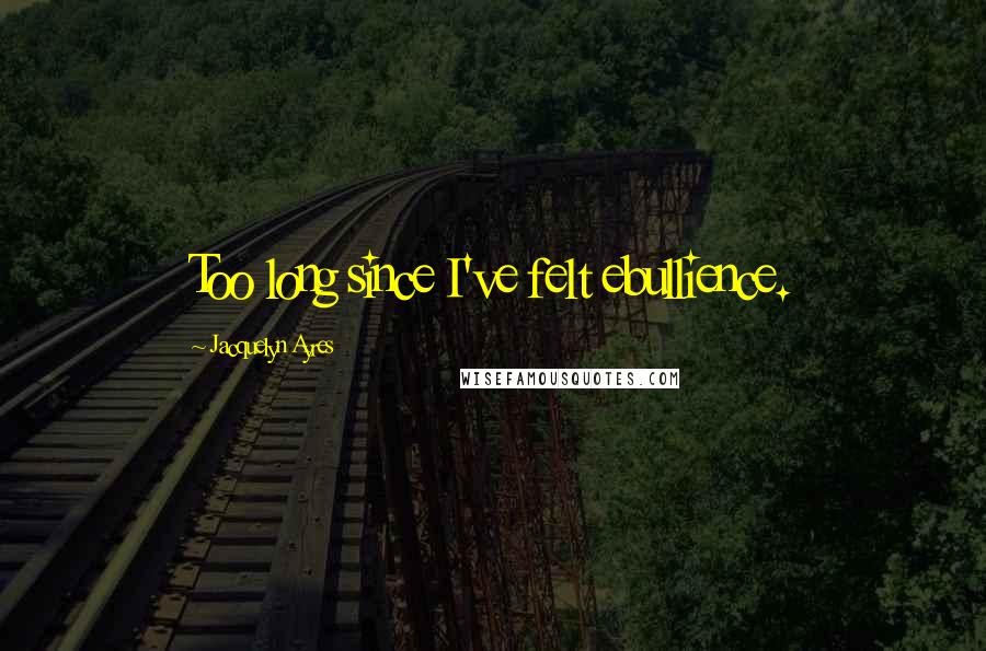 Jacquelyn Ayres quotes: Too long since I've felt ebullience.