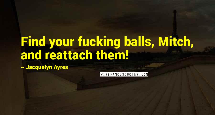 Jacquelyn Ayres quotes: Find your fucking balls, Mitch, and reattach them!