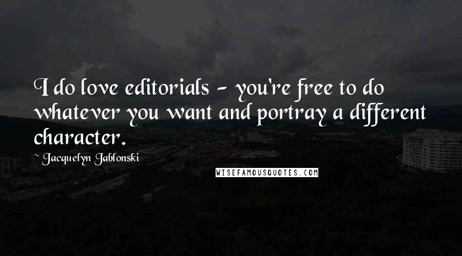 Jacquelyn Jablonski quotes: I do love editorials - you're free to do whatever you want and portray a different character.