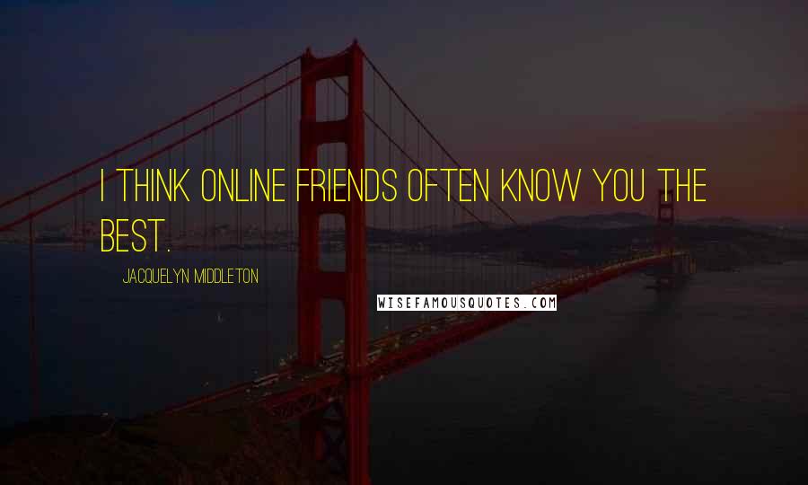 Jacquelyn Middleton quotes: I think online friends often know you the best.