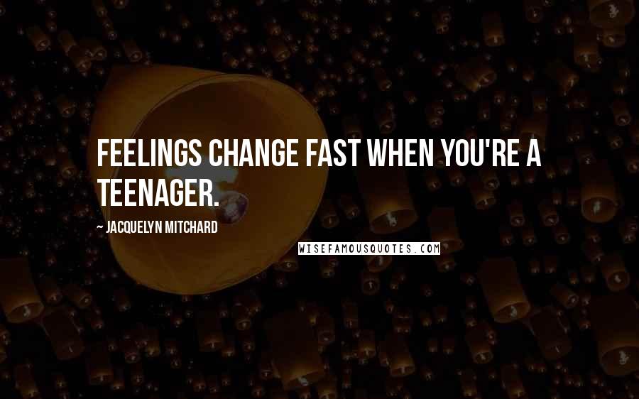 Jacquelyn Mitchard quotes: Feelings change fast when you're a teenager.