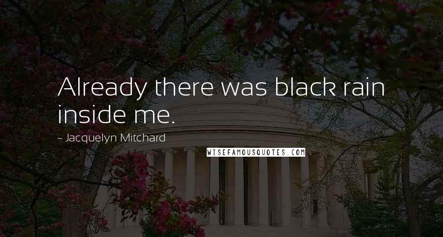 Jacquelyn Mitchard quotes: Already there was black rain inside me.