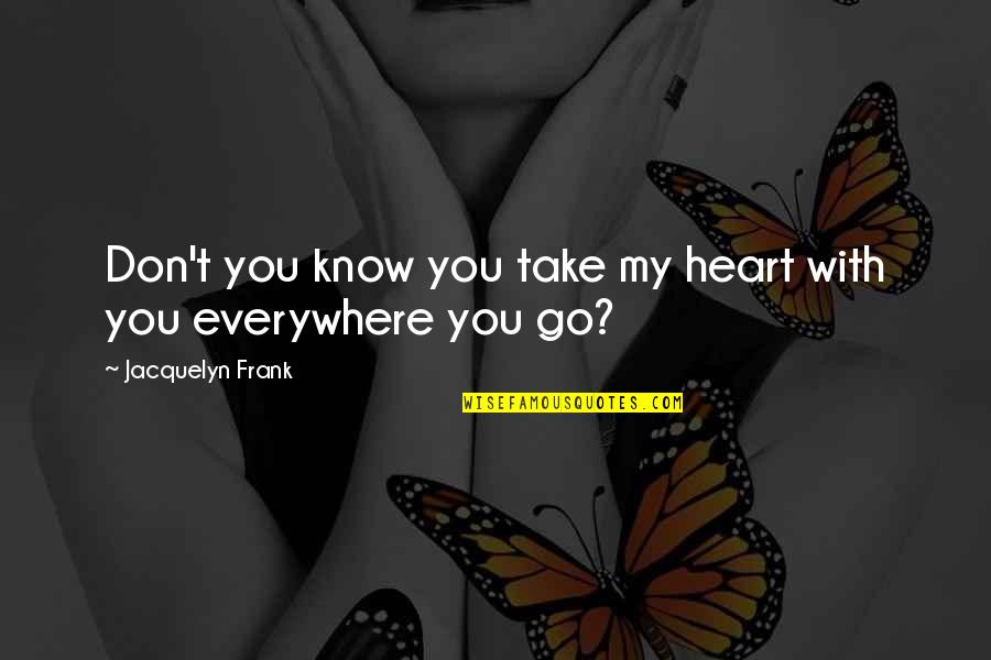 Jacquelyn Quotes By Jacquelyn Frank: Don't you know you take my heart with