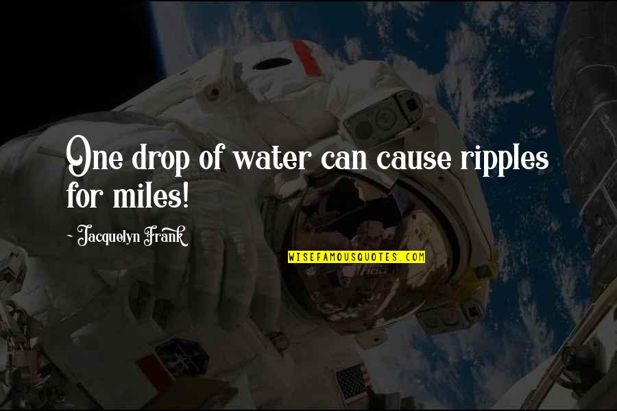 Jacquelyn Quotes By Jacquelyn Frank: One drop of water can cause ripples for