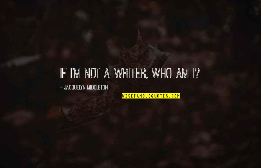 Jacquelyn Quotes By Jacquelyn Middleton: If I'm not a writer, who am I?