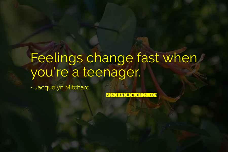 Jacquelyn Quotes By Jacquelyn Mitchard: Feelings change fast when you're a teenager.
