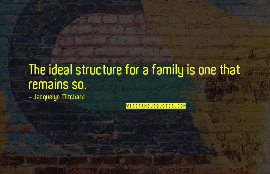 Jacquelyn Quotes By Jacquelyn Mitchard: The ideal structure for a family is one