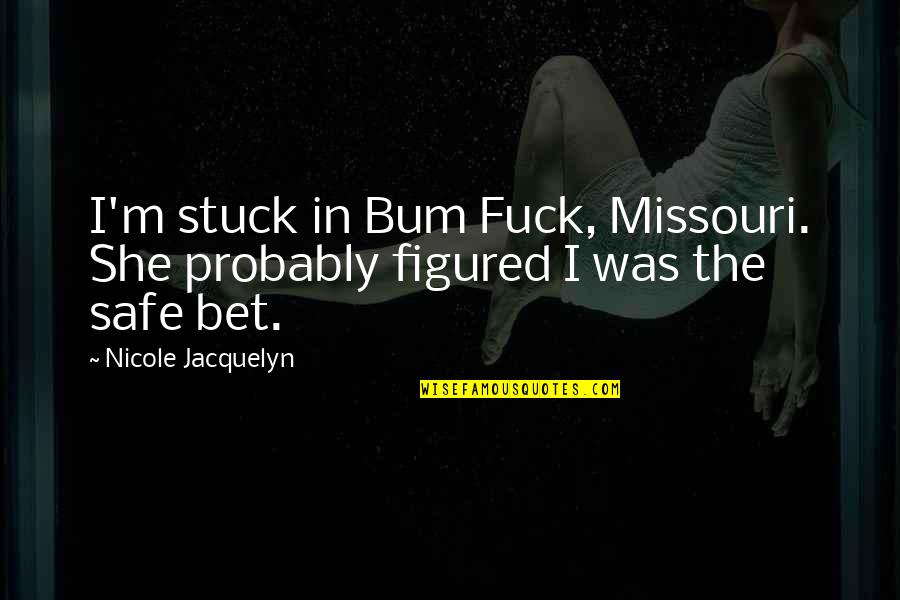 Jacquelyn Quotes By Nicole Jacquelyn: I'm stuck in Bum Fuck, Missouri. She probably