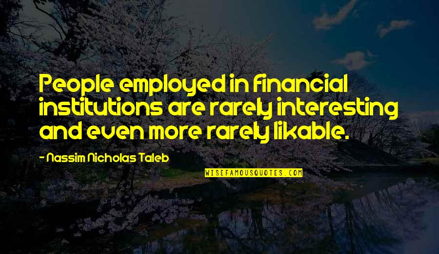 Jacquelyne Leffler Quotes By Nassim Nicholas Taleb: People employed in financial institutions are rarely interesting Jacquelyne Leffler Quotes By Nassim Nicholas Taleb: People employed in financial institutions are rarely interesting