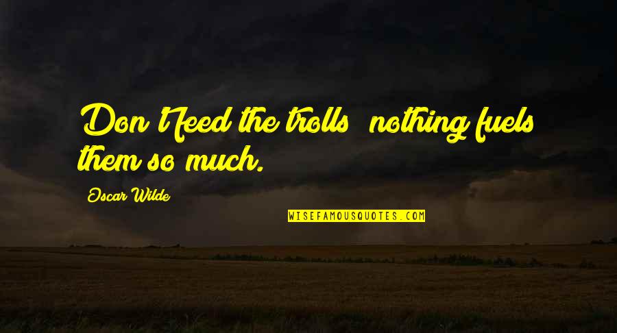 Jacquelynne Steves Quotes By Oscar Wilde: Don't feed the trolls; nothing fuels them so Jacquelynne Steves Quotes By Oscar Wilde: Don't feed the trolls; nothing fuels them so