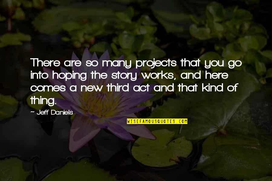 Jacquerie Oaks Quotes By Jeff Daniels: There are so many projects that you go Jacquerie Oaks Quotes By Jeff Daniels: There are so many projects that you go