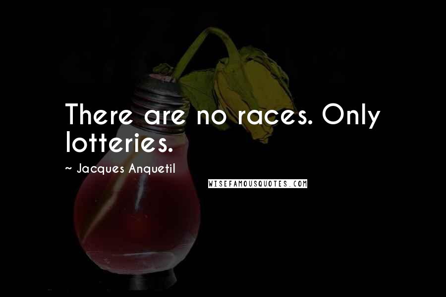 Jacques Anquetil quotes: There are no races. Only lotteries.