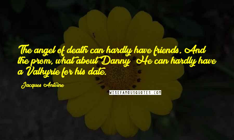 Jacques Antoine quotes: The angel of death can hardly have friends. And the prom, what about Danny? He can hardly have a Valkyrie for his date.