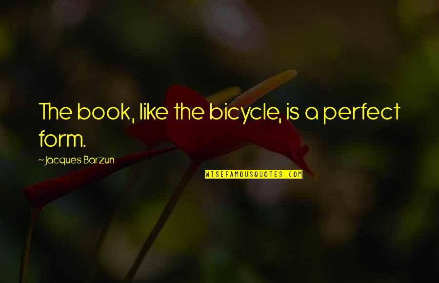 Jacques As You Like It Quotes By Jacques Barzun: The book, like the bicycle, is a perfect
