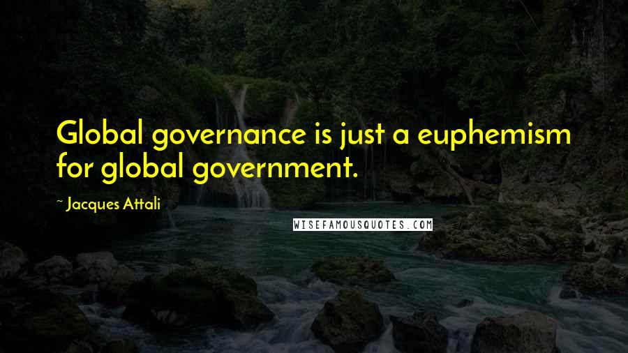 Jacques Attali quotes: Global governance is just a euphemism for global government. Jacques Attali quotes: Global governance is just a euphemism for global government.