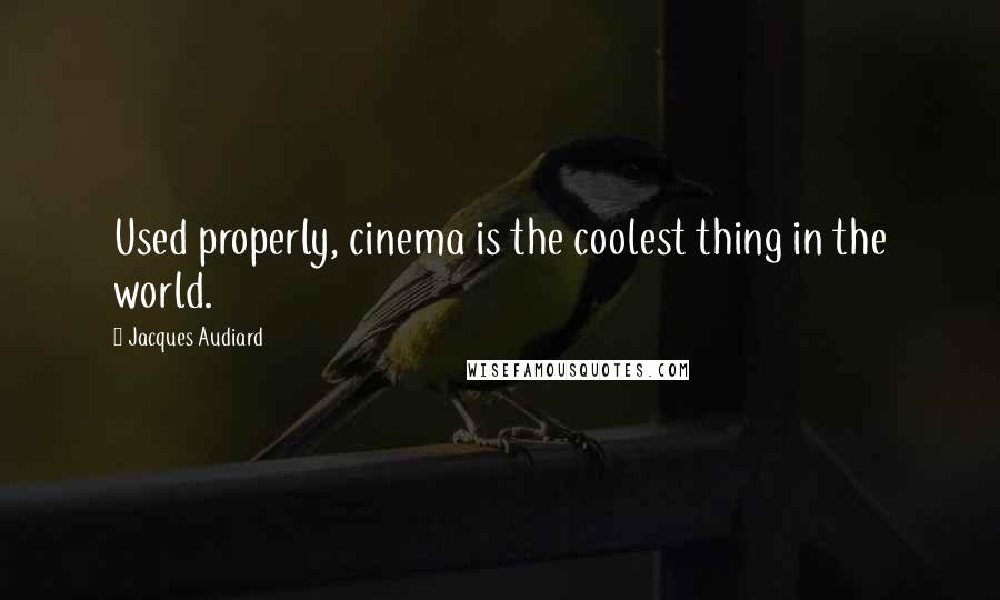 Jacques Audiard quotes: Used properly, cinema is the coolest thing in the world.