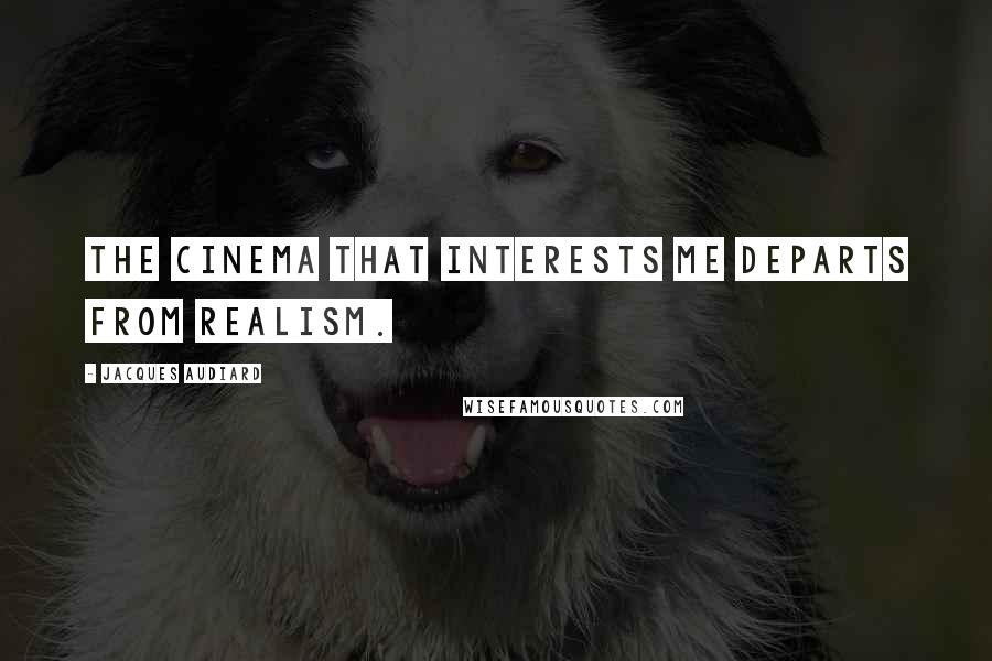 Jacques Audiard quotes: The cinema that interests me departs from realism. Jacques Audiard quotes: The cinema that interests me departs from realism.