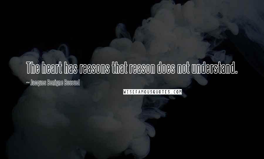 Jacques Benigne Bossuel quotes: The heart has reasons that reason does not understand.
