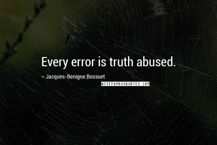 Jacques-Benigne Bossuet quotes: Every error is truth abused.