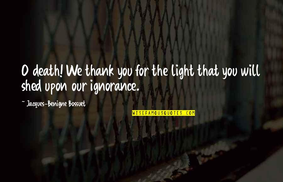 Jacques Benigne Bossuet Quotes By Jacques-Benigne Bossuet: O death! We thank you for the light