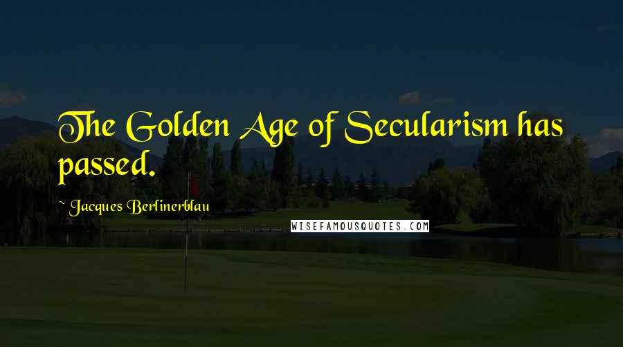 Jacques Berlinerblau quotes: The Golden Age of Secularism has passed.