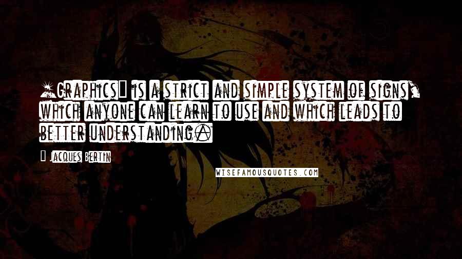 Jacques Bertin quotes: [Graphics] is a strict and simple system of signs, which anyone can learn to use and which leads to better understanding.
