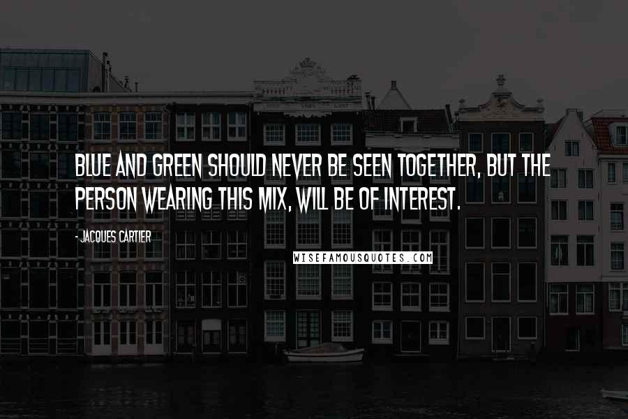 Jacques Cartier quotes: Blue and green should never be seen together, but the person wearing this mix, will be of interest.