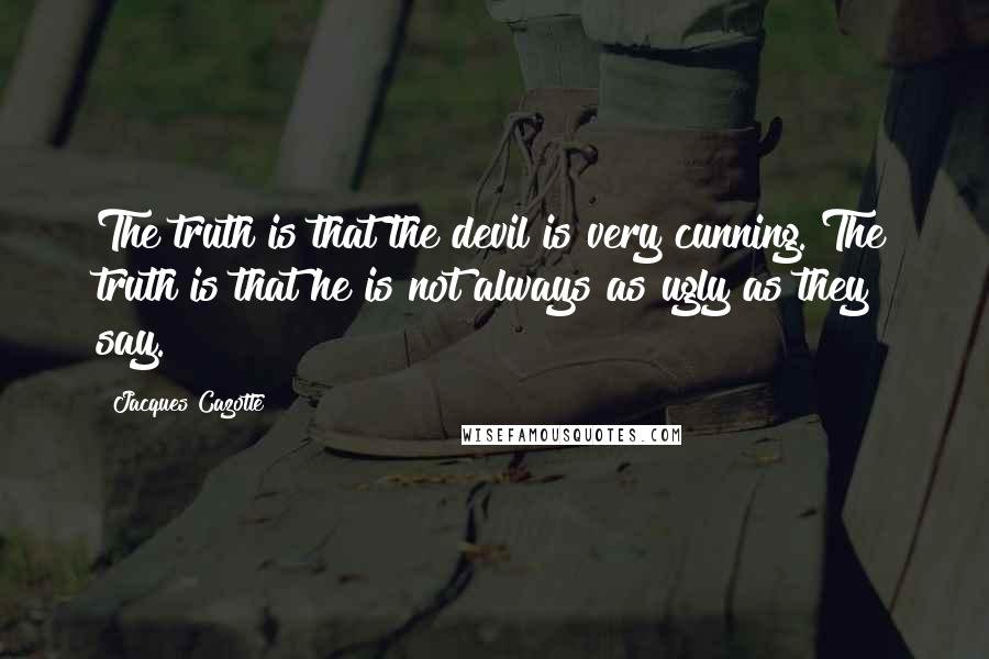 Jacques Cazotte quotes: The truth is that the devil is very cunning. The truth is that he is not always as ugly as they say.