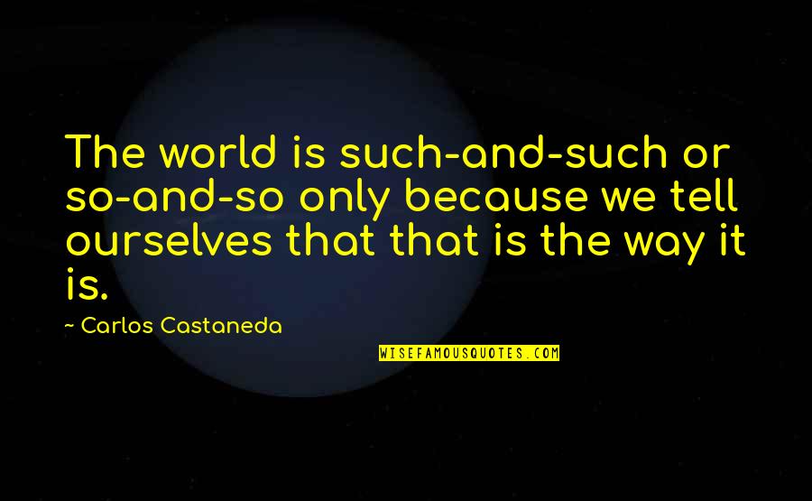 Jacques Charles Quotes By Carlos Castaneda: The world is such-and-such or so-and-so only because