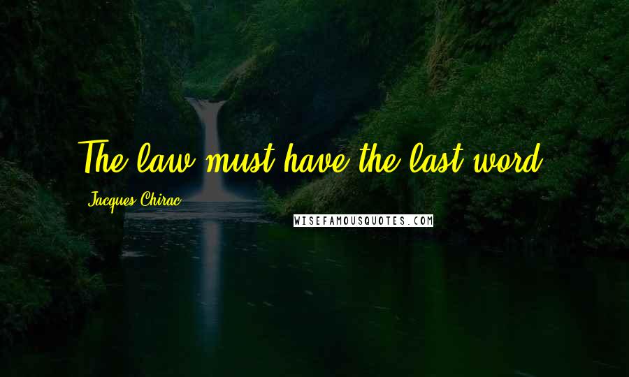 Jacques Chirac quotes: The law must have the last word.