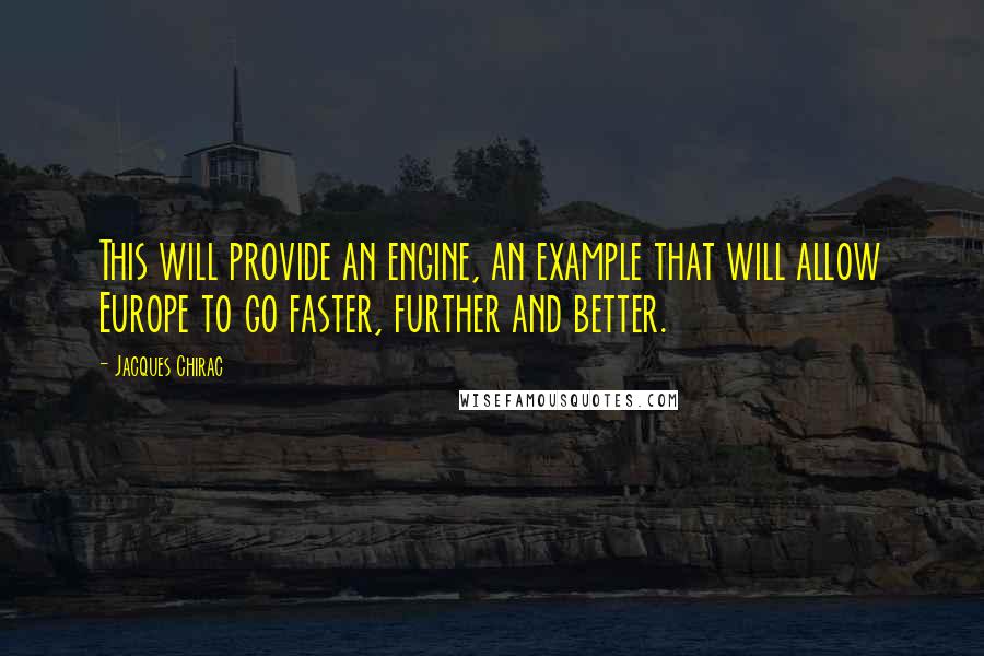 Jacques Chirac quotes: This will provide an engine, an example that will allow Europe to go faster, further and better.